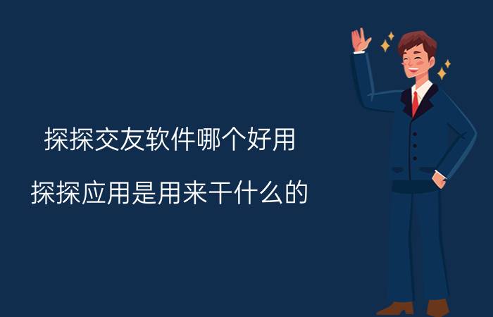 探探交友软件哪个好用 探探应用是用来干什么的？